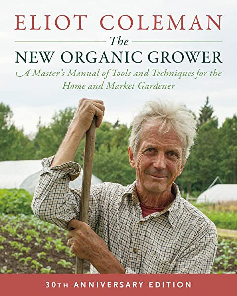 The New Organic Grower, 3rd Edition: A Master's Manual of Tools and Techniques for the Home and Market Gardener